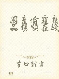 国产偷窥熟女精品视频在线