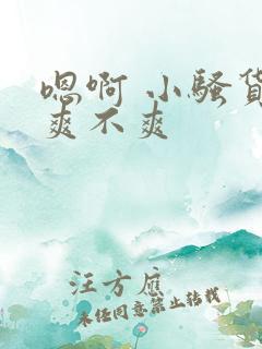 嗯啊 小骚货 爽不爽