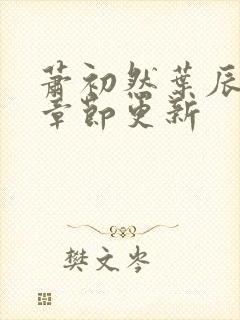 萧初然叶辰最新章节更新