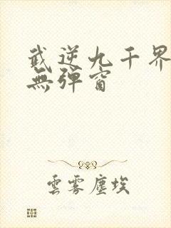 武逆九千界阅读无弹窗