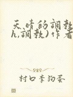 天晴的调教(高h,调教)作者:内娱