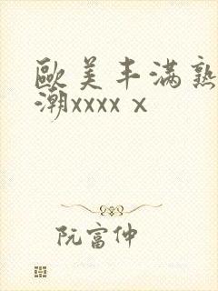 欧美丰满熟妇高潮xxxxⅹ