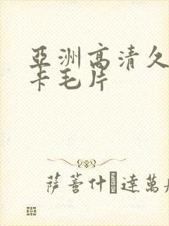 亚洲高清久久不卡毛片