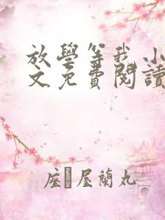 放学等我小说全文免费阅读无弹窗