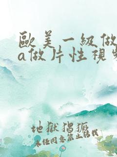 欧美一级做一级a做片性视频_丿