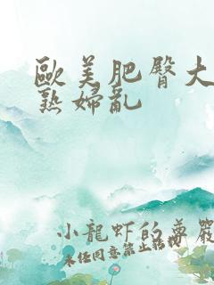 欧美肥臀大屁股熟妇乱