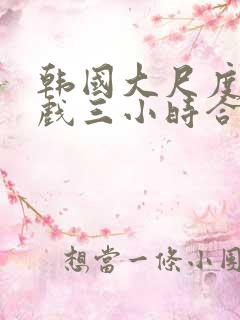 韩国大尺度激情戏三小时合集