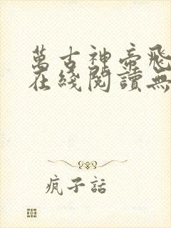 万古神帝飞天鱼在线阅读无弹窗