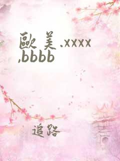 欧美.xxxx,bbbb