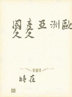 国产亚洲欧美久久久