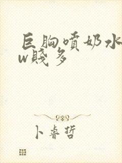 巨胸喷奶水www贱多