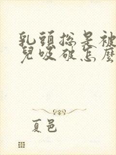 乳头总是被新生儿吸破怎么办