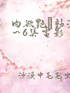 肉欲艳鉧动漫1～6集电影