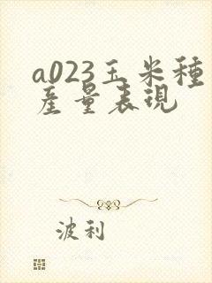 a023玉米种产量表现