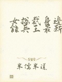 女总裁身边的全能兵王最新章节更新