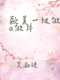 欧美一级做一级a做片