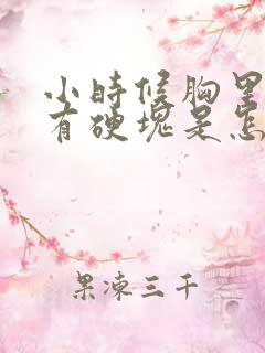 小时候胸里面就有硬块是怎么回事