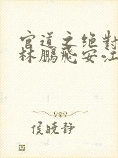 官道之绝对权力林鹏飞安江小说全集免费