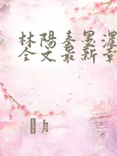 林阳秦墨浓免费全文最新章节