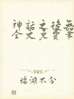 神话之后无弹窗全文免费笔趣阁