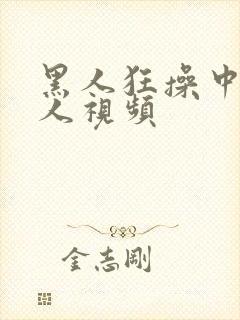 黑人狂操中国女人视频