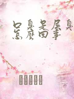 口臭是屎臭味是怎么回事