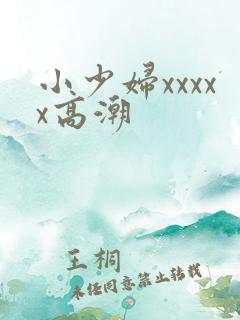小少妇xxxxx高潮