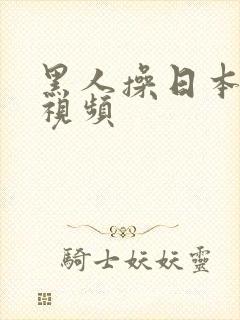 黑人操日本逼逼视频