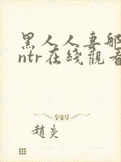 黑人人妻那英会ntr在线观看