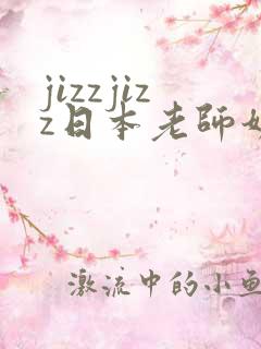 jizzjizz日本老师奶水多