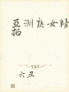 亚洲熟女精品偷拍