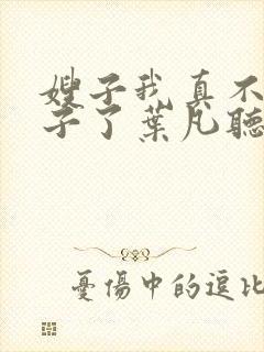 嫂子我真不是傻子了叶凡听书免费阅读