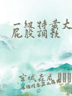 一级特黄大片打屁股调教