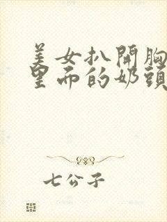 美女扒开胸露出里面的奶头