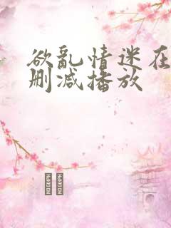 欲乱情迷在线无删减播放