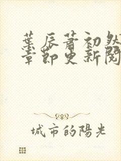 叶辰萧初然最新章节更新阅读