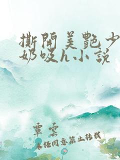 撕开美艳少妇的奶吸h小说