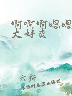 啊啊啊嗯嗯嗯好大好爽