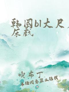 韩国bl大尺度床戏