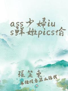 ass少妇ius鲜嫩pics偷窥