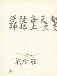 逆徒每天都想欺师犯上 免费阅读