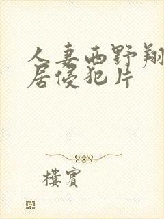 人妻西野翔被邻居侵犯片