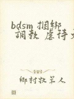 bdsm 捆绑 调教 虐待文