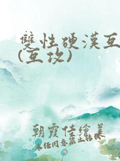 双性硬汉互艹记(互攻)