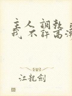 主人 调教 求我 不许高潮