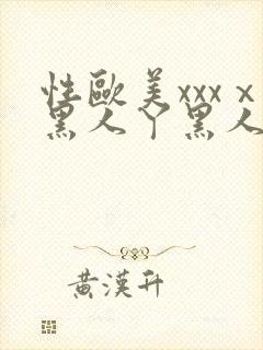 性欧美xxxⅹ黑人丫黑人