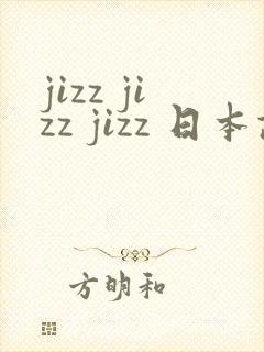 jizz jizz jizz 日本护士在线观看