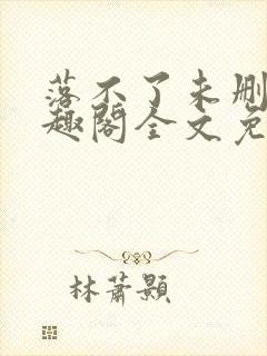 落不了未删减笔趣阁全文免费阅读