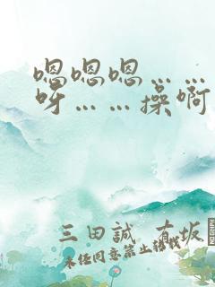 嗯嗯嗯……呀呀呀……操啊