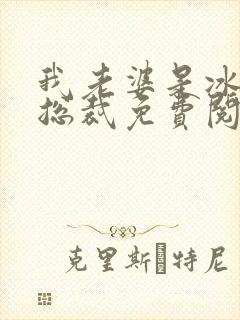 我老婆是冰山女总裁免费阅读最新